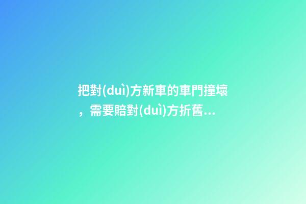 把對(duì)方新車的車門撞壞，需要賠對(duì)方折舊費(fèi)嗎？